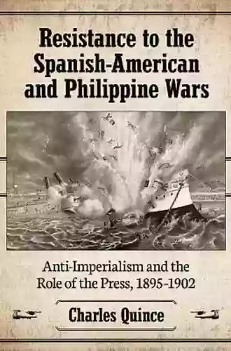 Resistance To The Spanish American And Philippine Wars: Anti Imperialism And The Role Of The Press 1895 1902