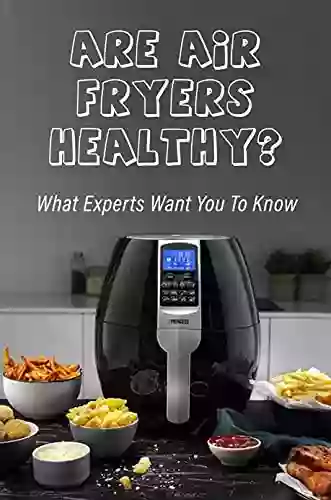 Are Air Fryers Healthy?: What Experts Want You To Know: Air Fryer Cookbook For Beginners