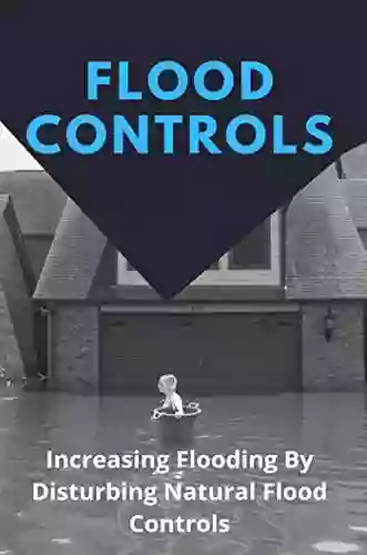 Flood Controls: Increasing Flooding By Disturbing Natural Flood Controls