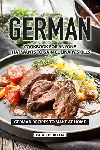 German Cookbook For Anyone That Wants To Gain Culinary Skills: German Recipes To Make At Home