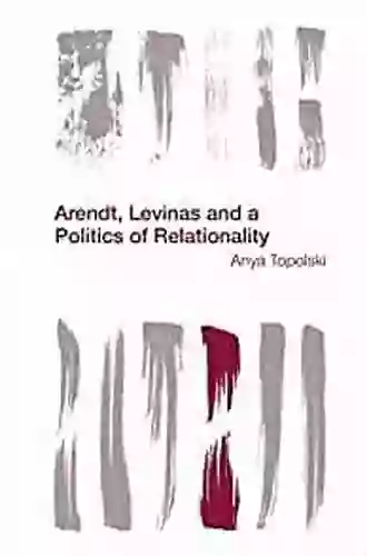 Arendt Levinas And A Politics Of Relationality (Reframing The Boundaries: Thinking The Political)