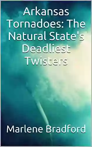 Arkansas Tornadoes: The Natural State S Deadliest Twisters