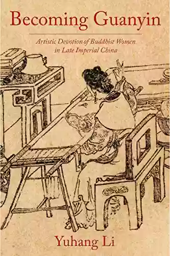 Becoming Guanyin: Artistic Devotion Of Buddhist Women In Late Imperial China (Premodern East Asia: New Horizons)