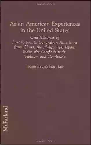 Asian American Experiences In The United States: Oral Histories Of First To Fourth Generation Americans From China The Philippines Japan Asian In: Oral The Pacific Islands Vietnam And Cambodia