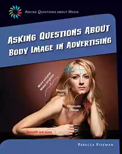 Asking Questions About Body Image In Advertising (21st Century Skills Library: Asking Questions About Media)