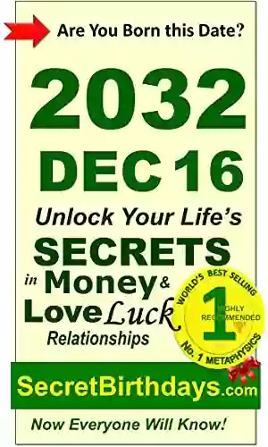 Born 2032 Dec 16? Your Birthday Secrets To Money Love Relationships Luck: Fortune Telling Self Help: Numerology Horoscope Astrology Zodiac Destiny Science Metaphysics (20321216)