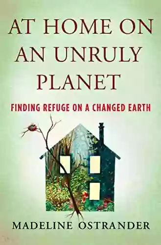 At Home On An Unruly Planet: Finding Refuge On A Changed Earth