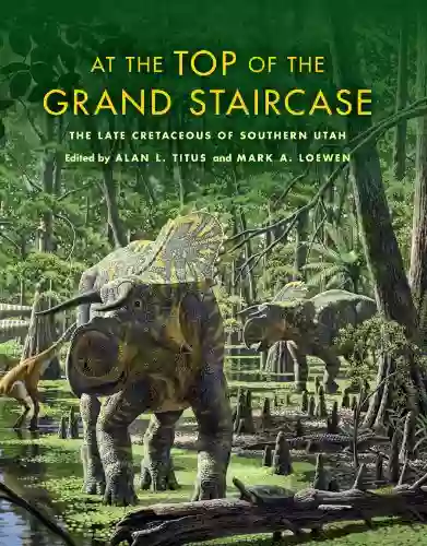 At The Top Of The Grand Staircase: The Late Cretaceous Of Southern Utah (Life Of The Past)