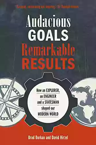 Audacious Goals Remarkable Results: How An Explorer An Engineer And A Statesman Shaped Our Modern World (Resilience)