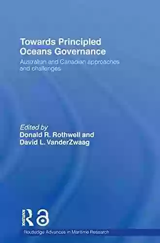 Towards Principled Oceans Governance: Australian And Canadian Approaches And Challenges (Routledge Advances In Maritime Research)