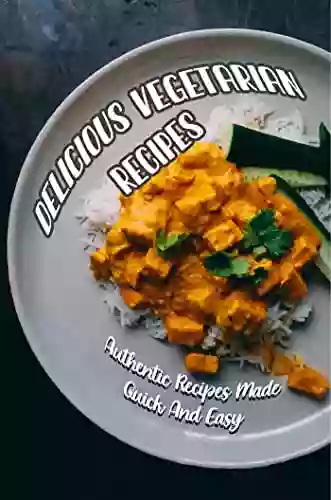 Delicious Vegetarian Recipes: Authentic Recipes Made Quick And Easy