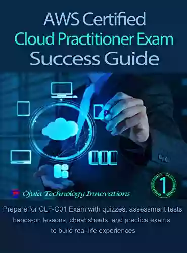 AWS Certified Cloud Practitioner Exam Success Guide 1: Prepare for CLF C01 Exam with quizzes assessment tests cheat sheets hands on lessons and practice exams to build real life experiences