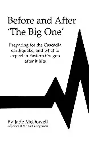 Before And After The Big One : Preparing For The Cascadia Earthquake And What To Expect In Eastern Oregon After It Hits (From The Pages Of The East Oregonian 1)