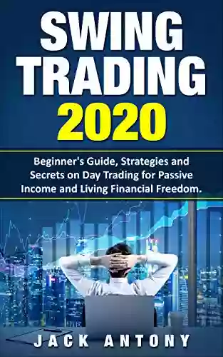 Swing Trading 2020: Beginner S Guide On Day Trading Strategies And Secrets For Passive Income And Living Financial Freedom