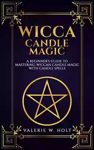 Wicca Candle Magic: A Beginner S Guide To Mastering Wiccan Candle Magic With Candle Spells (Wicca Candle Magic Wicca Supplies Wicca Wicca Altar Book 4)