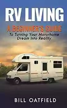 RV Living: A Beginner S Guide To Turning Your Motorhome Dream Into Reality