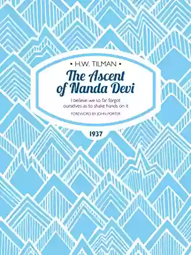 The Ascent Of Nanda Devi: I Believe We So Far Forgot Ourselves As To Shake Hands On It (H W Tilman: The Collected Edition 3)