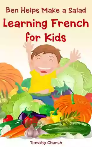 Ben Helps Make A Salad: Learning French For Kids Food: Vegetables (Bilingual English French Picture Book) (Learning A Second Language For Kids)