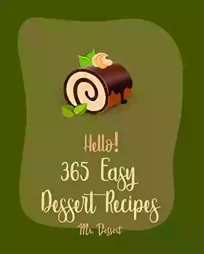 Hello 365 Easy Dessert Recipes: Best Easy Dessert Cookbook Ever For Beginners Dark Chocolate Cookbook Fruit Pie Cookbook Layer Cake Recipe Pound Cake Peanut Butter Cookie Recipe 1