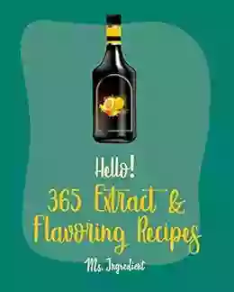 Hello 365 Extract Flavoring Recipes: Best Extract Flavoring Cookbook Ever For Beginners Rum Recipes Nut Butter Cookbook Maple Syrup Recipes Almond Flour Recipes Pound Cake Recipes 1