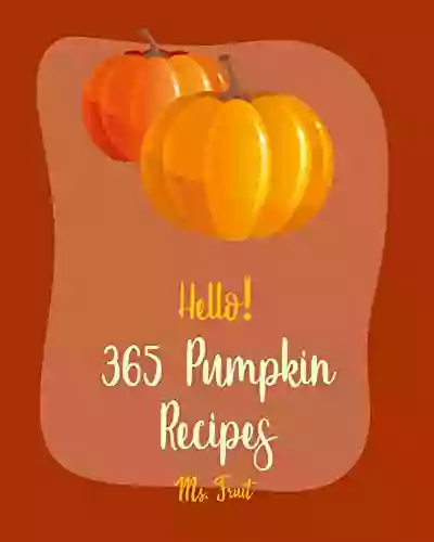 Hello 365 Pumpkin Recipes: Best Pumpkin Cookbook Ever For Beginners Pumpkin Spice Cookbook Pumpkin Dessert Cookbook Pumpkin Soup Recipe Healthy Cupcake Cookbook Easy Cheesecake Recipe 1