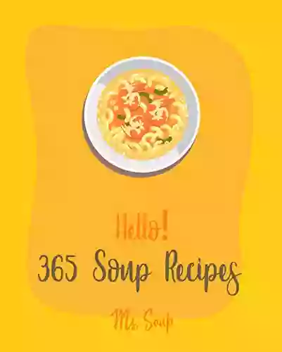 Hello 365 Soup Recipes: Best Soup Recipes Cookbook Ever For Beginners Black Bean Recipes Ground Beef Cookbook Thai Curry Recipe Tortilla Soup Recipe Macaroni And Cheese Recipe 1