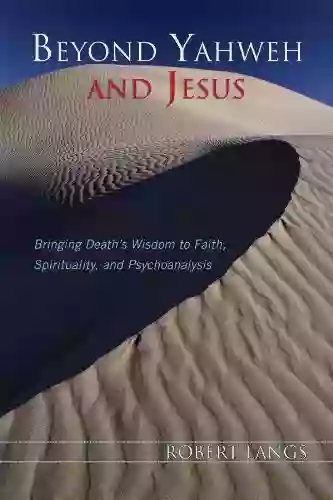 Beyond Yahweh And Jesus: Bringing Death S Wisdom To Faith Spirituality And Psychoanalysis