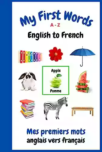 My First Words A Z English To French: Bilingual Learning Made Fun And Easy With Words And Pictures