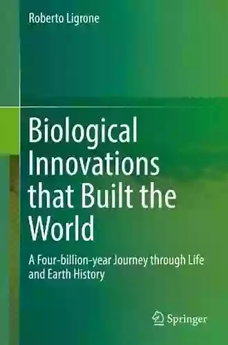 Biological Innovations That Built The World: A Four Billion Year Journey Through Life And Earth History