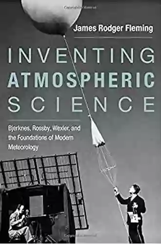 Inventing Atmospheric Science: Bjerknes Rossby Wexler And The Foundations Of Modern Meteorology