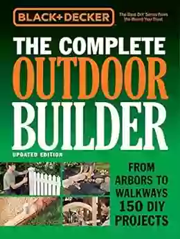 Black Decker The Complete Outdoor Builder Updated Edition: From Arbors To Walkways 150 DIY Projects (Black Decker Complete Guide)