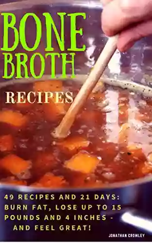 Bone Broth Recipes: Bone Broth Recipes To Live Longer Lose Weight Strengthen Your Immune System And Increase Energy (Jonathan Crowley S Natural Health Fitness And Weight Loss 2)