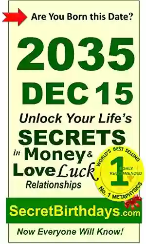 Born 2035 Dec 15? Your Birthday Secrets To Money Love Relationships Luck: Fortune Telling Self Help: Numerology Horoscope Astrology Zodiac Destiny Science Metaphysics (20351215)