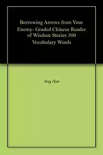 Borrowing Arrows From Your Enemy Graded Chinese Reader Of Wisdom Stories 300 Vocabulary Words