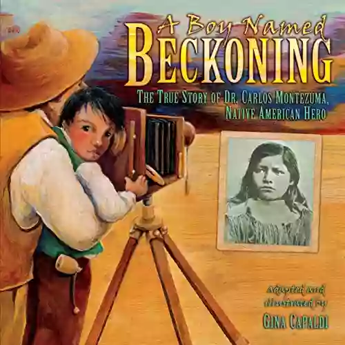 A Boy Named Beckoning: The True Story Of Dr Carlos Montezuma Native American Hero