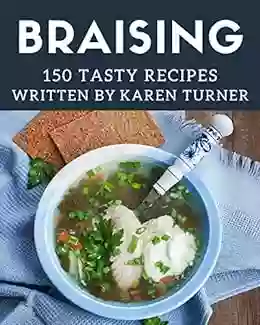 150 Tasty Braising Recipes: A Braising Cookbook You Won T Be Able To Put Down