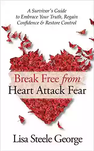 Break Free From Heart Attack Fear: The Survivor S Guide To Embrace Your Truth Regain Confidence Restore Control