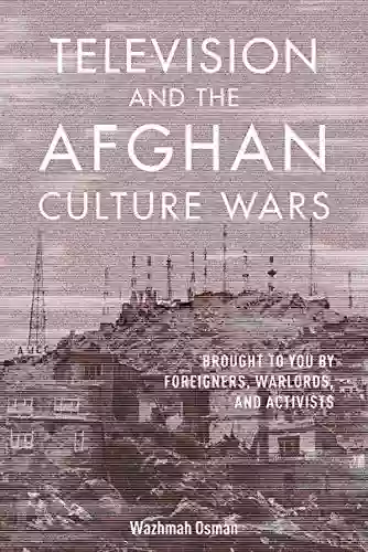 Television And The Afghan Culture Wars: Brought To You By Foreigners Warlords And Activists (The Geopolitics Of Information)