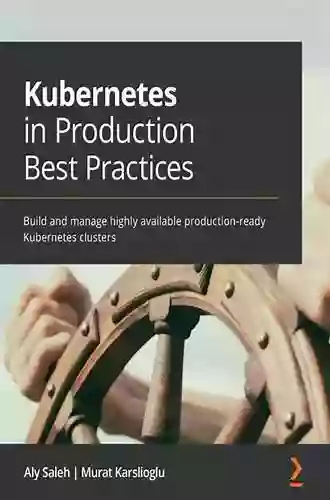 Kubernetes In Production Best Practices: Build And Manage Highly Available Production Ready Kubernetes Clusters