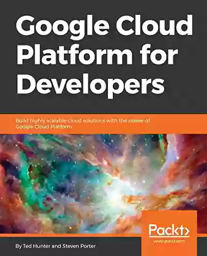 Google Cloud Platform For Developers: Build Highly Scalable Cloud Solutions With The Power Of Google Cloud Platform