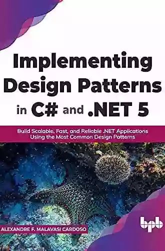 Implementing Design Patterns In C# And NET 5: Build Scalable Fast And Reliable NET Applications Using The Most Common Design Patterns (English Edition)