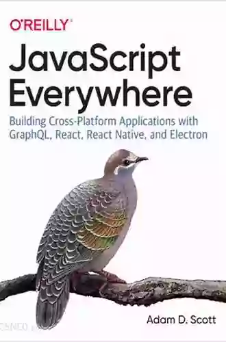 JavaScript Everywhere: Building Cross Platform Applications With GraphQL React React Native And Electron