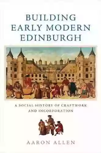 Building Early Modern Edinburgh: A Social History Of Craftwork And Incorporation