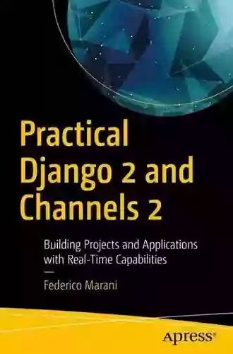 Practical Django 2 And Channels 2: Building Projects And Applications With Real Time Capabilities