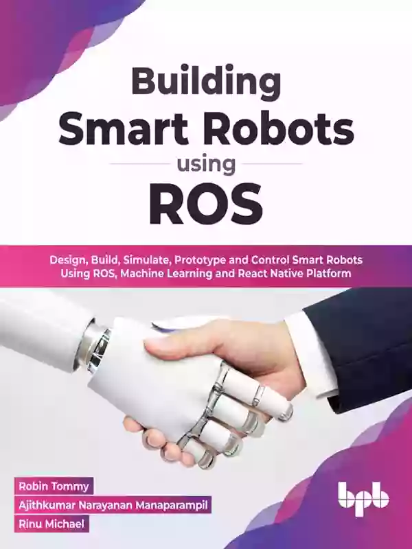 Building Smart Robots Using ROS: Design Build Simulate Prototype And Control Smart Robots Using ROS Machine Learning And React Native Platform (English Edition)