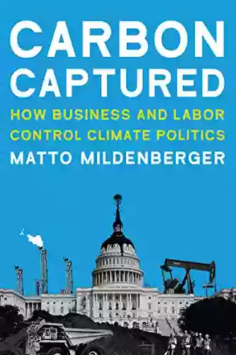 Carbon Captured: How Business And Labor Control Climate Politics (American And Comparative Environmental Policy)