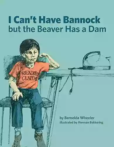 I Can T Have Bannock But The Beaver Has A Dam