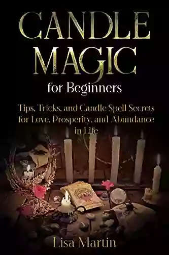 Candle Magic for Beginners: Tips Tricks and Candle Spell Secrets for Love Prosperity and Abundance in Life