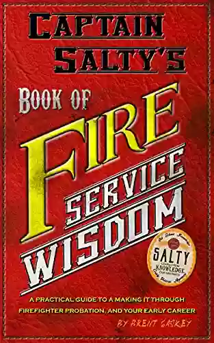 Captain Salty S Of Fire Service Wisdom: A Practical Guide To Passing Firefighter Probation And Getting The Most Out Of Your Early Career (Captain Salty S Firefighter Support Series)