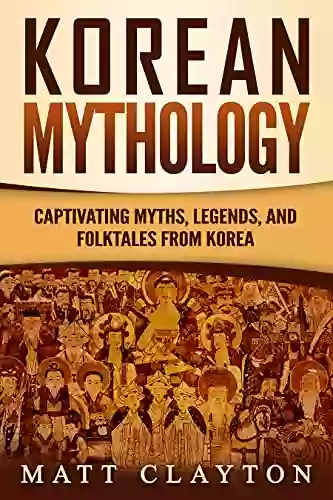 Korean Mythology: Captivating Myths Legends And Folktales From Korea